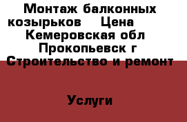 Монтаж балконных козырьков. › Цена ­ 300 - Кемеровская обл., Прокопьевск г. Строительство и ремонт » Услуги   